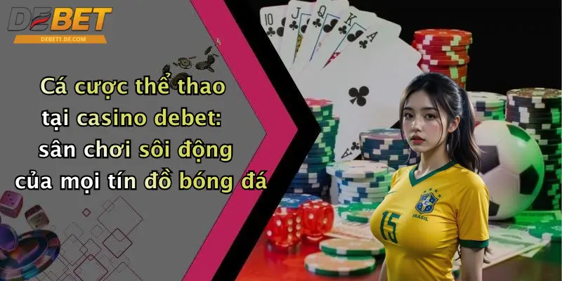 Casino Debet Cá cược thể thao tại casino debet: sân chơi sôi động của mọi tín đồ bóng đá