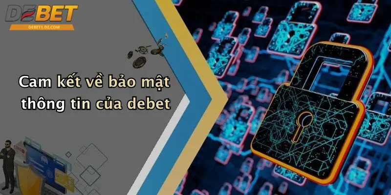 Chính Sách Bảo Mật: Đảm Bảo An Toàn Thông Tin Khi Tham Gia DEBET Cam kết về bảo mật thông tin của debet
