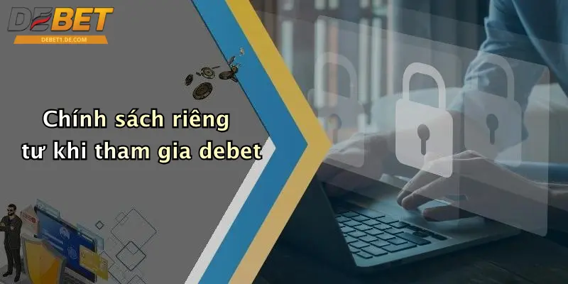 Chính Sách Bảo Mật: Đảm Bảo An Toàn Thông Tin Khi Tham Gia DEBET Chính sách riêng tư khi tham gia debet