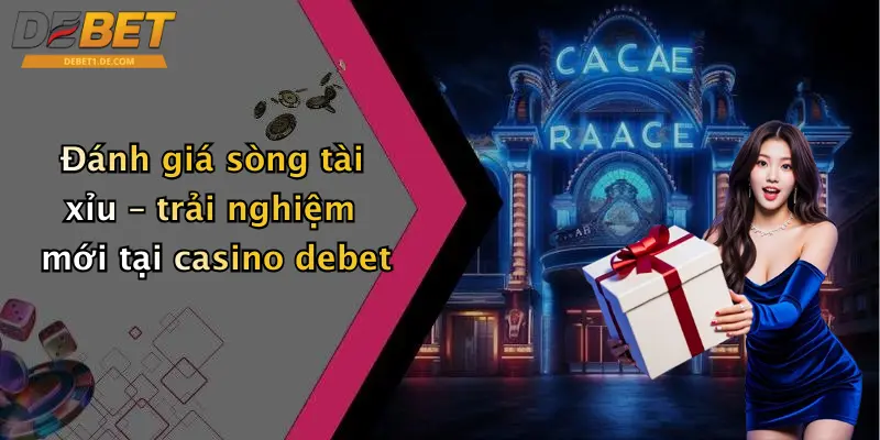Casino Debet Đánh giá sòng tài xỉu – trải nghiệm mới tại casino debet