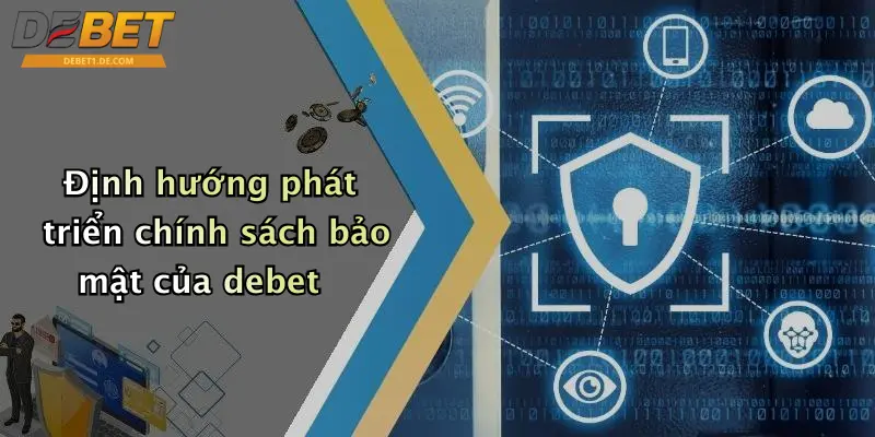 Chính Sách Bảo Mật: Đảm Bảo An Toàn Thông Tin Khi Tham Gia DEBET Định hướng phát triển chính sách bảo mật của debet