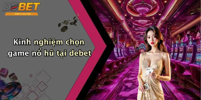 Nổ Hũ Debet Kinh nghiệm chọn game nổ hũ tại debet