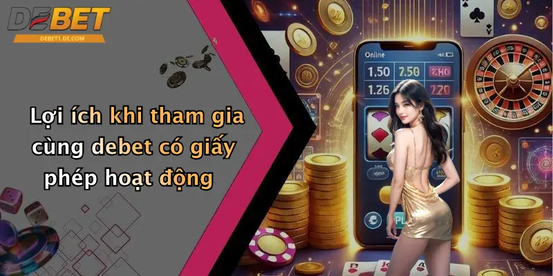 Lợi ích khi tham gia cùng debet có giấy phép hoạt động