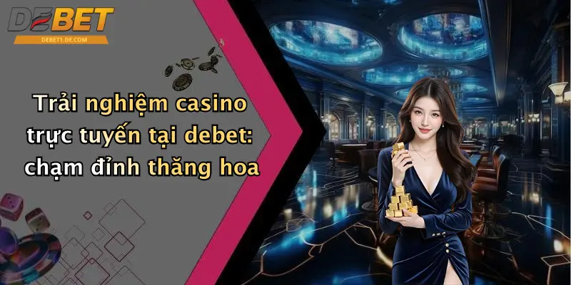 Casino Debet Trải nghiệm casino trực tuyến tại debet: chạm đỉnh thăng hoa